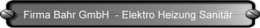 Firma Bahr GmbH - Elektro Heizung Sanit&auml;r